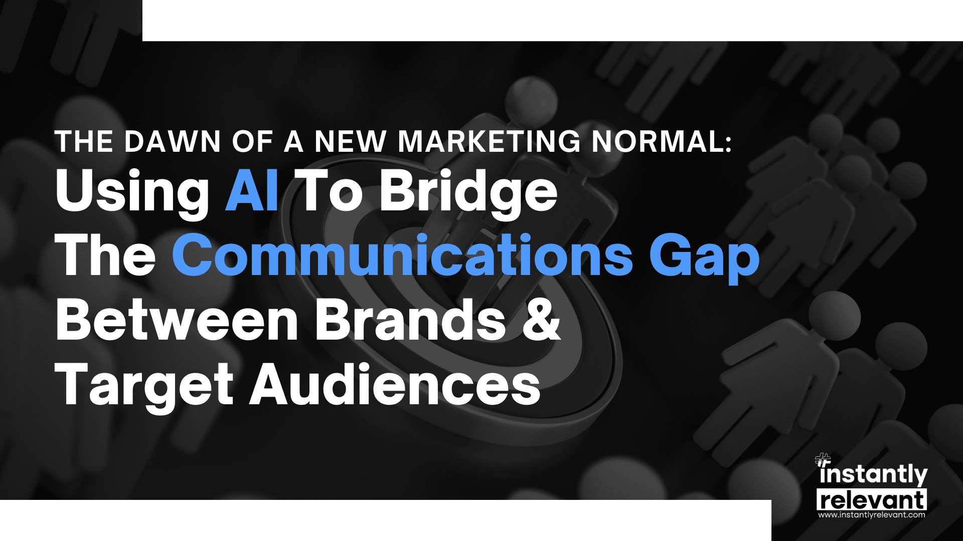 The Dawn Of A New Marketing Normal: Using AI To Bridge The Communications Gap Between Brands & Target Audiences