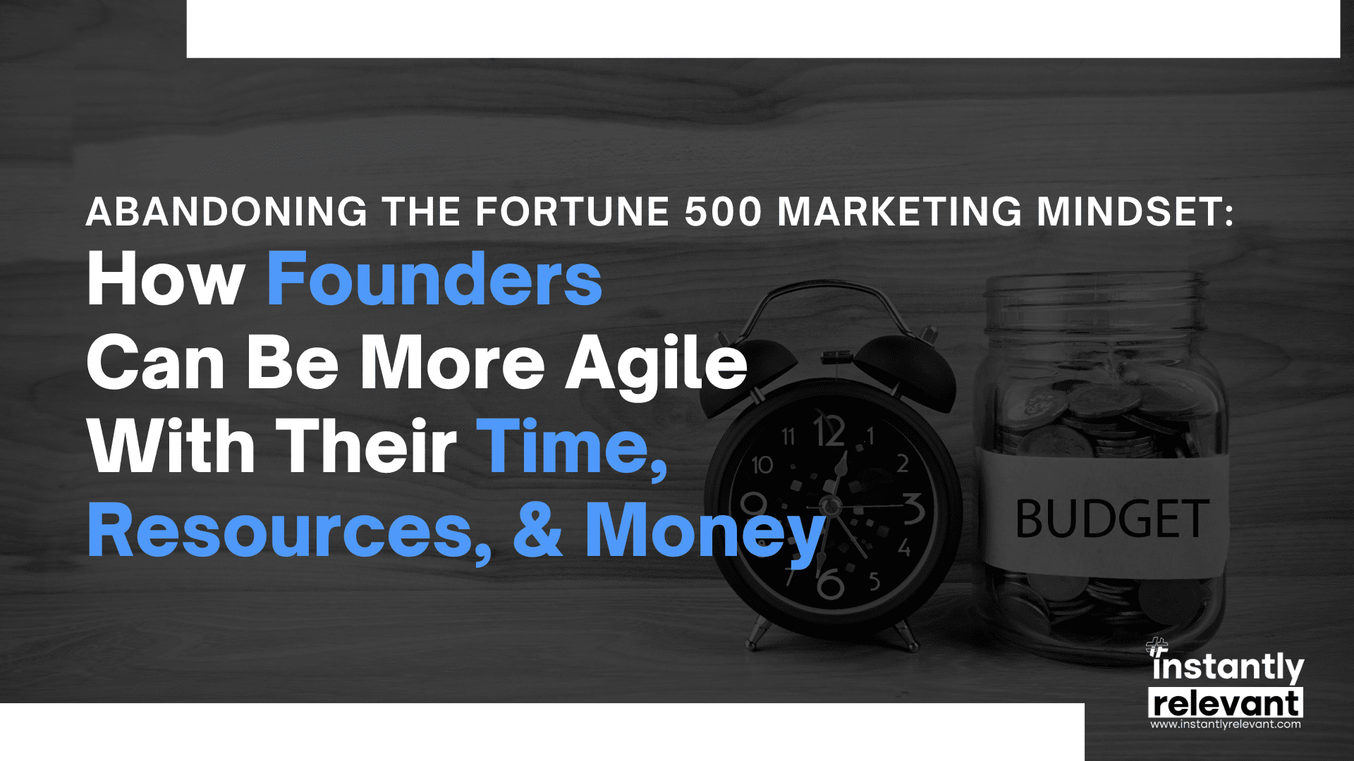 Abandoning the Fortune 500 Marketing Mindset: How Founders Can Be More Agile With Their Time, Resources, & Money