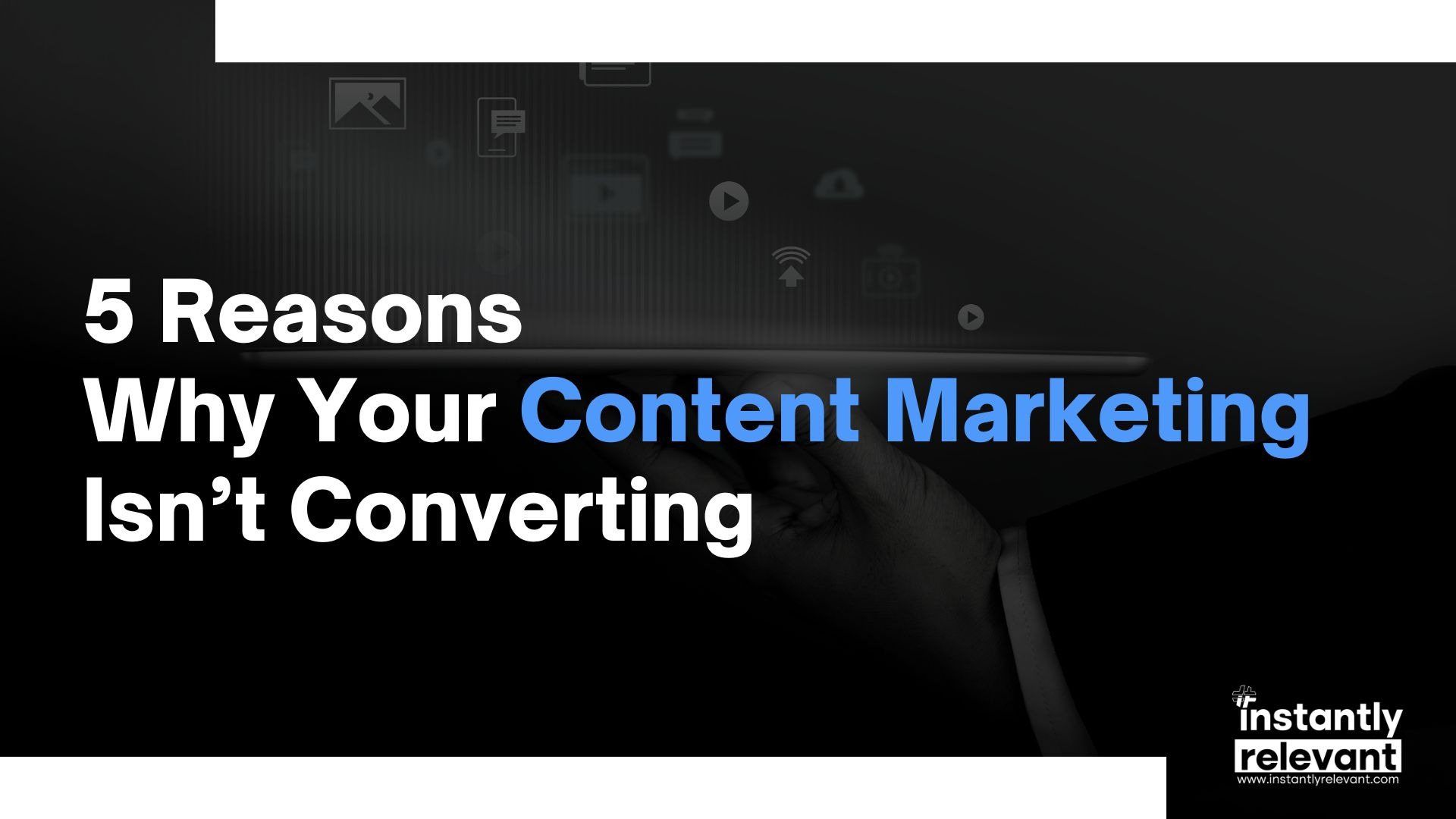 5 Reasons Why Your Content Marketing isn’t Converting