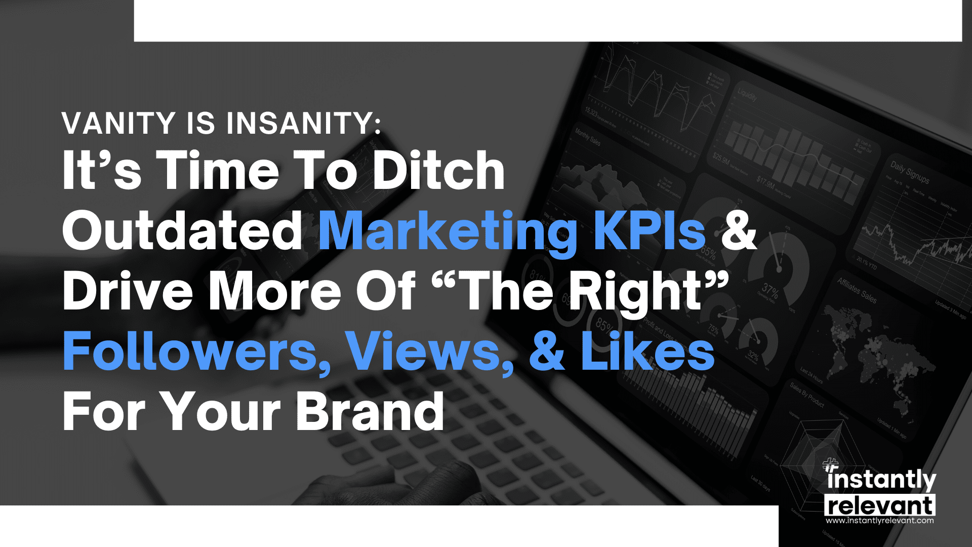 Vanity Is Insanity: It’s Time To Ditch Outdated Marketing KPIs & Drive More Of “The Right” Followers, Views, & Likes For Your Brand