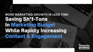 More Marketing Growth In Less Time: Saving Sh*t-Tons In Marketing Budget While Rapidly Increasing Content & Engagement