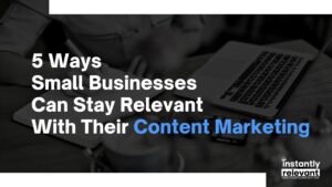 5 Ways Small Businesses Can Stay Relevant with their Content Marketing