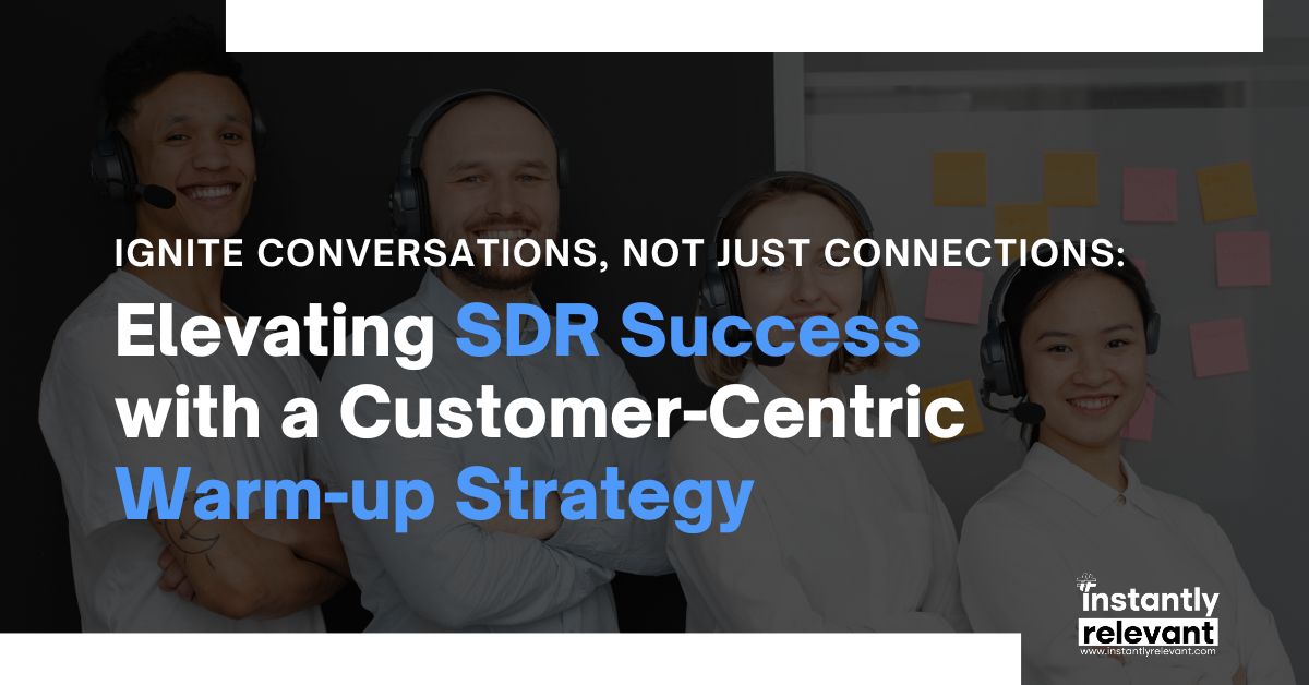 Ignite Conversations, Not Just Connections: Elevating SDR Success with a Customer-Centric Warm-up Strategy